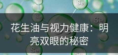 花生油与视力健康：明亮双眼的秘密